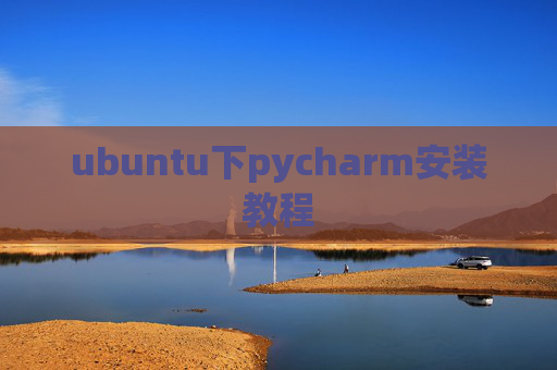 ubuntu下pycharm安装教程 ubuntu下pycharm安装教程
